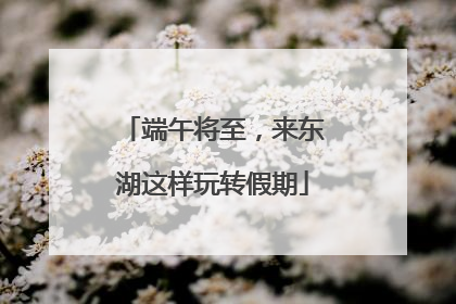 端午将至，来东湖这样玩转假期