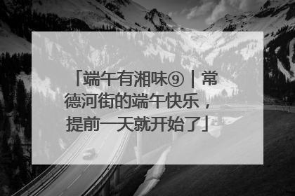 端午有湘味⑨｜常德河街的端午快乐，提前一天就开始了