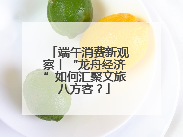 端午消费新观察丨“龙舟经济”如何汇聚文旅八方客？