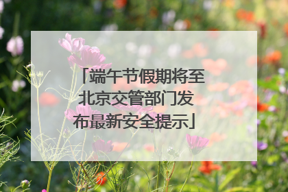 端午节假期将至 北京交管部门发布最新安全提示