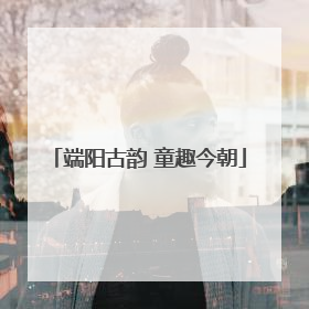 端阳古韵 童趣今朝