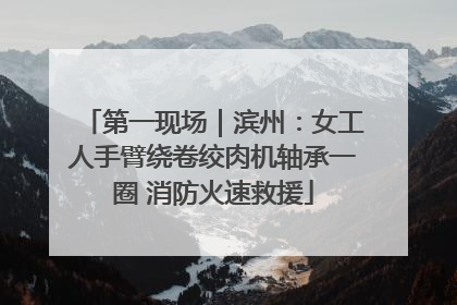 第一现场｜滨州：女工人手臂绕卷绞肉机轴承一圈 消防火速救援
