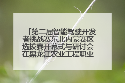 第二届智能驾驶开发者挑战赛东北内蒙赛区选拔赛开幕式与研讨会在黑龙江农业工程职业学院成功举行