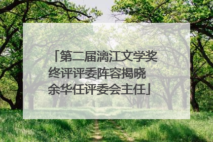 第二届漓江文学奖终评评委阵容揭晓 余华任评委会主任