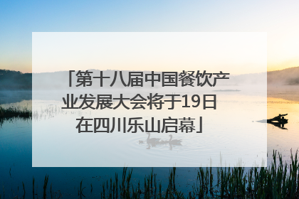 第十八届中国餐饮产业发展大会将于19日在四川乐山启幕