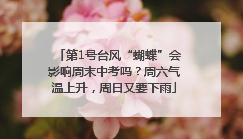 第1号台风“蝴蝶”会影响周末中考吗？周六气温上升，周日又要下雨