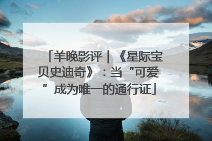 羊晚影评｜《星际宝贝史迪奇》：当“可爱”成为唯一的通行证