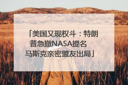 美国又现权斗：特朗普急撤NASA提名 马斯克亲密盟友出局