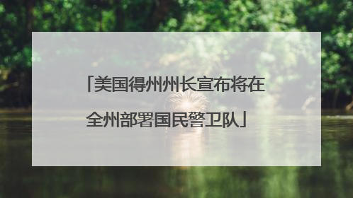 美国得州州长宣布将在全州部署国民警卫队