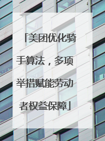 美团优化骑手算法，多项举措赋能劳动者权益保障