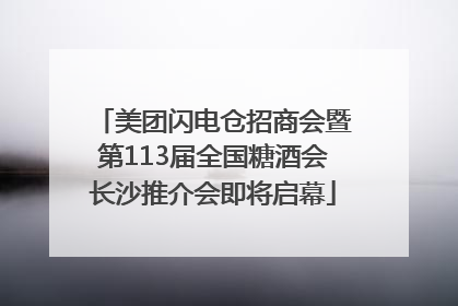 美团闪电仓招商会暨第113届全国糖酒会长沙推介会即将启幕