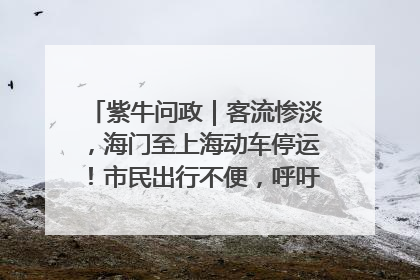 紫牛问政｜客流惨淡，海门至上海动车停运！市民出行不便，呼吁铁路部门恢复班次