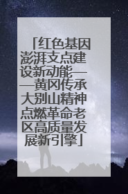 红色基因澎湃支点建设新动能——黄冈传承大别山精神点燃革命老区高质量发展新引擎