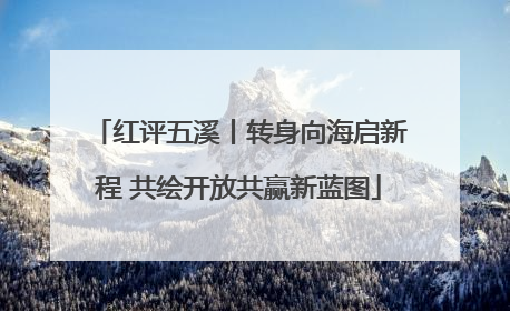 红评五溪丨转身向海启新程 共绘开放共赢新蓝图