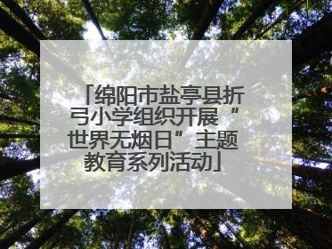 绵阳市盐亭县折弓小学组织开展“世界无烟日”主题教育系列活动