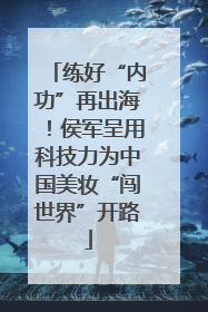 练好“内功”再出海！侯军呈用科技力为中国美妆“闯世界”开路