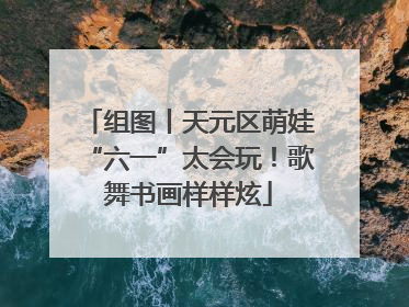 组图丨天元区萌娃“六一”太会玩！歌舞书画样样炫
