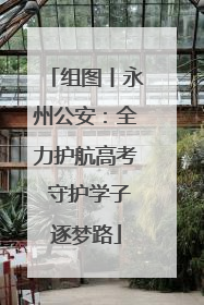 组图丨永州公安：全力护航高考 守护学子逐梦路