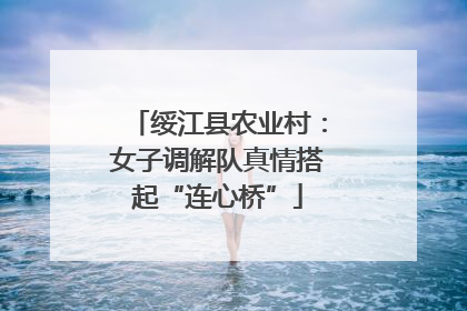 绥江县农业村：女子调解队真情搭起“连心桥”
