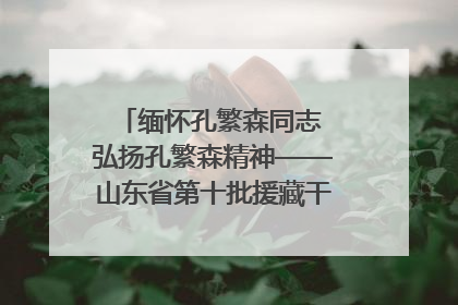 缅怀孔繁森同志 弘扬孔繁森精神——山东省第十批援藏干部人才清明节前到岗巴县开展党性教育