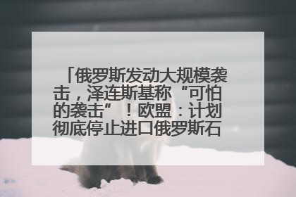 俄罗斯发动大规模袭击，泽连斯基称“可怕的袭击”！欧盟：计划彻底停止进口俄罗斯石油！油价飙涨