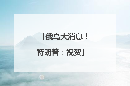 俄乌大消息！特朗普：祝贺