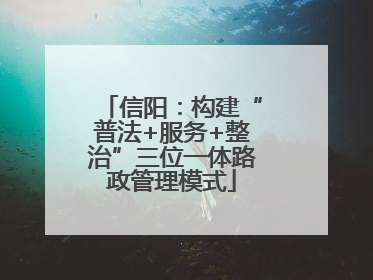信阳：构建“普法+服务+整治”三位一体路政管理模式