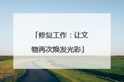 修复工作：让文物再次焕发光彩