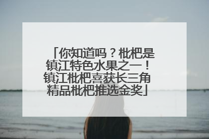 你知道吗？枇杷是镇江特色水果之一！镇江枇杷喜获长三角精品枇杷推选金奖