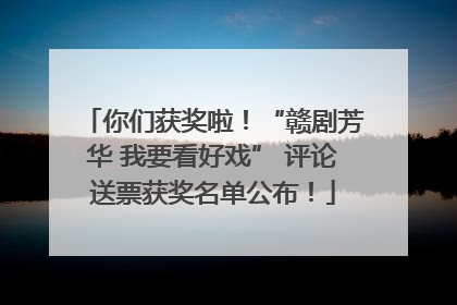 你们获奖啦！“赣剧芳华 我要看好戏” 评论送票获奖名单公布！