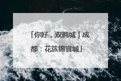 你好，双拥城｜成都：花簇锦官城