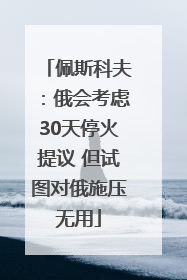 佩斯科夫：俄会考虑30天停火提议 但试图对俄施压无用