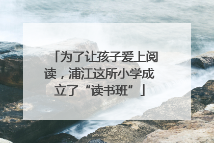 为了让孩子爱上阅读，浦江这所小学成立了“读书班”