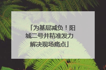为基层减负！阳城二号井精准发力解决现场痛点