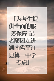 为考生提供全面的服务保障 记者随团走进湖南省平江县第一中学考点