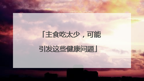 主食吃太少，可能引发这些健康问题