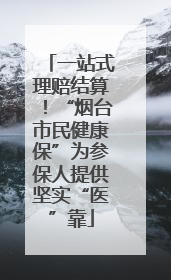 一站式理赔结算！“烟台市民健康保”为参保人提供坚实“医”靠