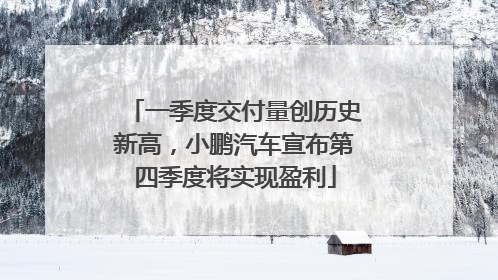 一季度交付量创历史新高，小鹏汽车宣布第四季度将实现盈利