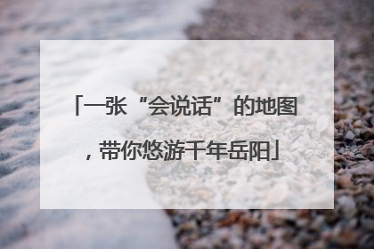 一张“会说话”的地图，带你悠游千年岳阳