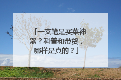 一支笔是买菜神器？科普和带货，哪样是真的？