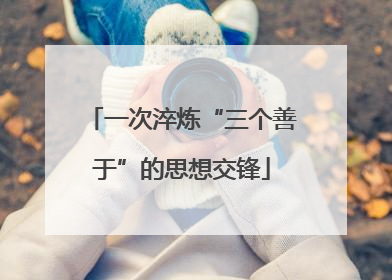 一次淬炼“三个善于”的思想交锋