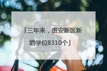 三年来，贵安新区新增学位8310个
