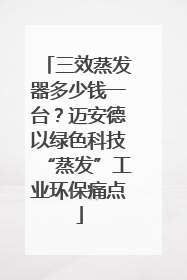 三效蒸发器多少钱一台？迈安德以绿色科技“蒸发”工业环保痛点