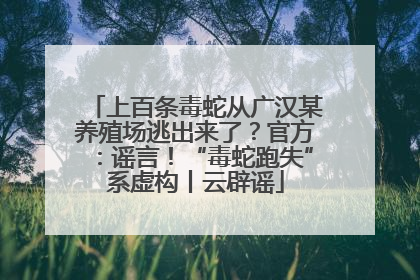 上百条毒蛇从广汉某养殖场逃出来了？官方：谣言！“毒蛇跑失”系虚构丨云辟谣