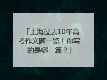 上海过去10年高考作文题一览！你写的是哪一篇？