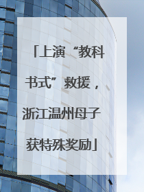 上演“教科书式”救援，浙江温州母子获特殊奖励