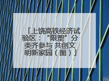 上饶高铁经济试验区：“限塑”分类齐参与 共创文明新家园（图）