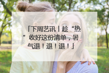 下周艺讯丨趁“热”收好这份清单，暑气退！退！退！