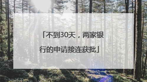 不到30天，两家银行的申请接连获批