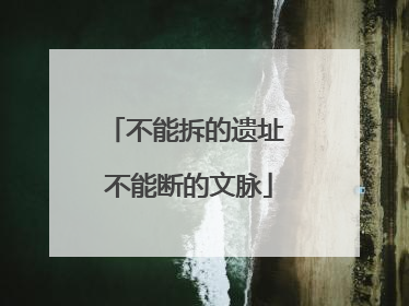 不能拆的遗址 不能断的文脉